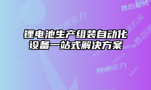 鋰電池生產(chǎn)組裝自動(dòng)化設(shè)備一站式解決方案